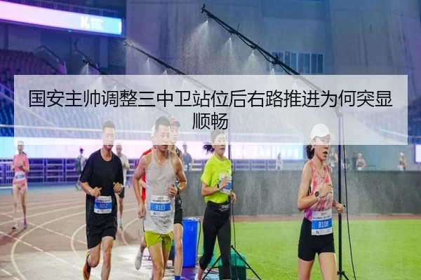国安主帅调整三中卫站位后右路推进为何突显顺畅